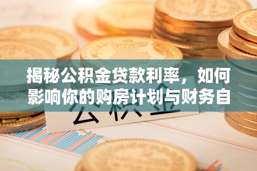 大田揭秘公积金贷款利率，如何影响你的购房计划与财务自由