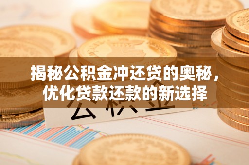 大田揭秘公积金冲还贷的奥秘，优化贷款还款的新选择