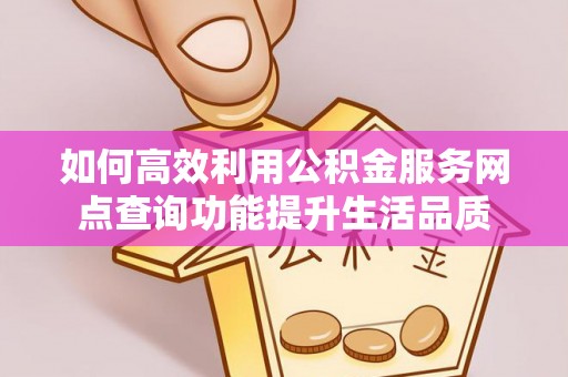 大田如何高效利用公积金服务网点查询功能提升生活品质