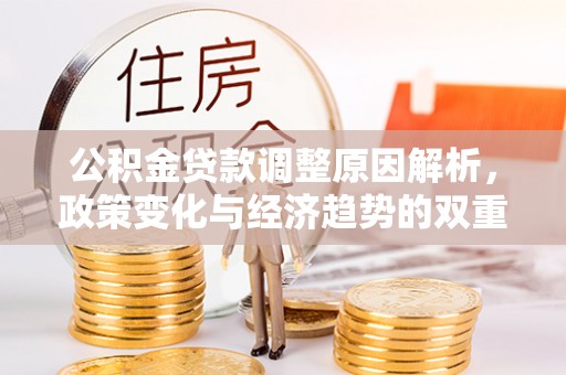 大田公积金贷款调整原因解析，政策变化与经济趋势的双重影响