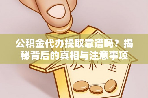 大田公积金代办提取靠谱吗？揭秘背后的真相与注意事项
