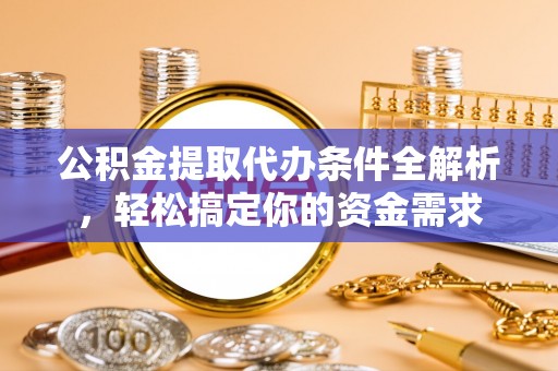 大田公积金提取代办条件全解析，轻松搞定你的资金需求