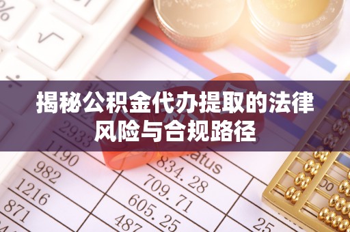大田揭秘公积金代办提取的法律风险与合规路径