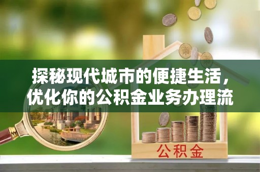 大田探秘现代城市的便捷生活，优化你的公积金业务办理流程