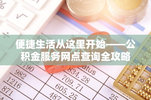 大田便捷生活从这里开始——公积金服务网点查询全攻略