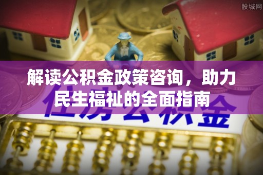 大田解读公积金政策咨询，助力民生福祉的全面指南