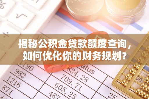 大田揭秘公积金贷款额度查询，如何优化你的财务规划？